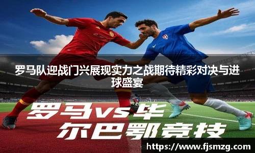 罗马队迎战门兴展现实力之战期待精彩对决与进球盛宴