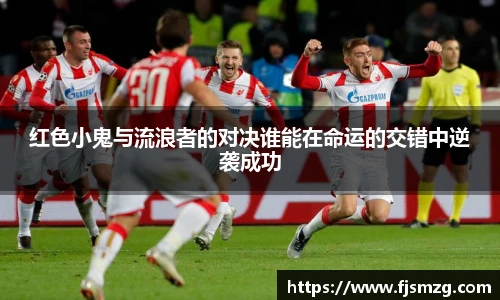 红色小鬼与流浪者的对决谁能在命运的交错中逆袭成功