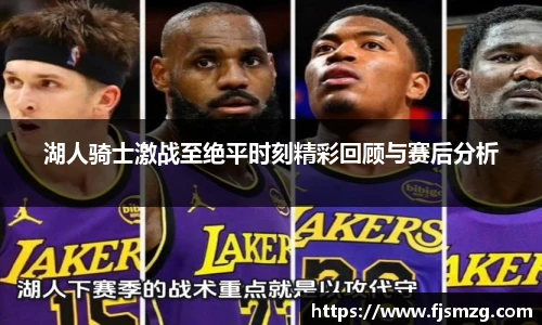 湖人骑士激战至绝平时刻精彩回顾与赛后分析