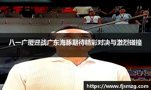 八一广厦迎战广东海豚期待精彩对决与激烈碰撞