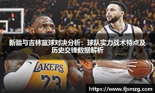 新疆与吉林篮球对决分析：球队实力战术特点及历史交锋数据解析