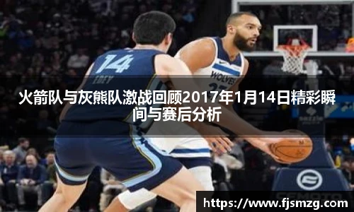 火箭队与灰熊队激战回顾2017年1月14日精彩瞬间与赛后分析
